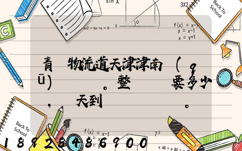 青島物流道天津津南區(qū)。整車運輸要多少錢,幾天到貨。